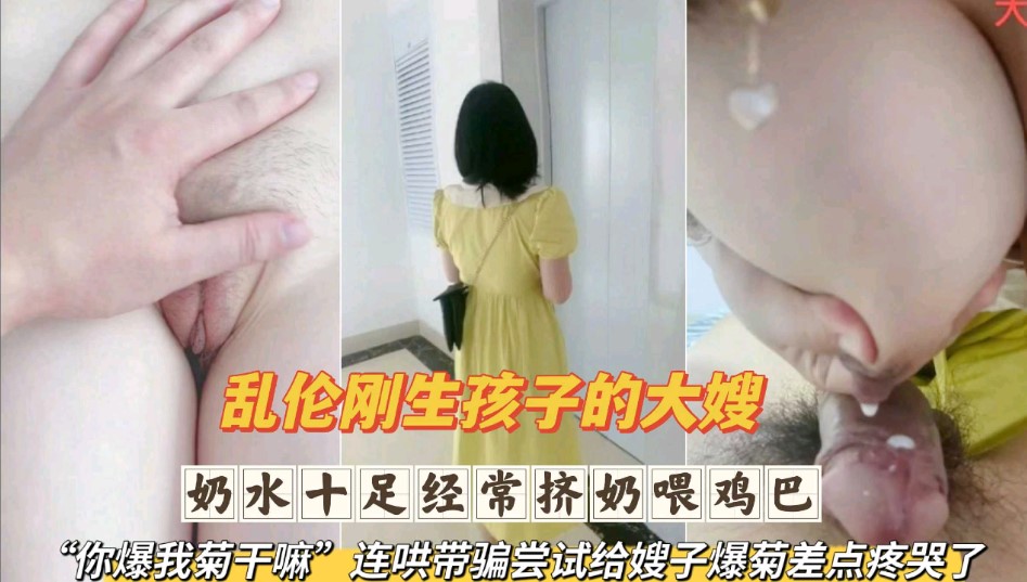 乱伦刚生完孩子的大嫂 奶水十足经常挤奶喂鸡巴 连哄带骗尝试给嫂子爆菊差点疼哭了第二部}