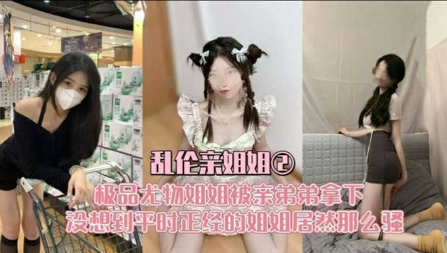 乱伦亲姐姐 极品尤物姐姐被弟弟拿下 没想到平时正经的姐姐居然那么骚}