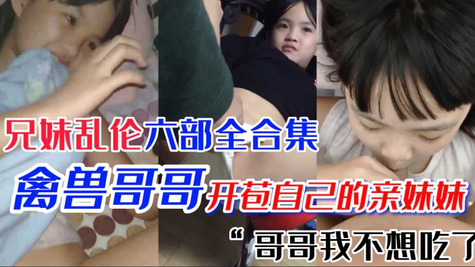极品萝莉妹妹 第一次当然要给亲哥哥 国产兄妹乱伦六部合集}