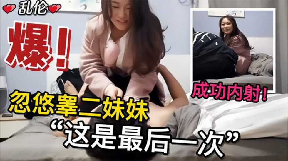 忽悠高二妹妹这是最后一次，终于操到并内射了亲妹}