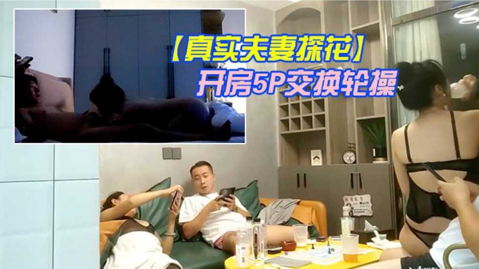 【真实夫妻探花】换妻军团2队夫妻酒店开房5P交换轮操 多人 人妻}