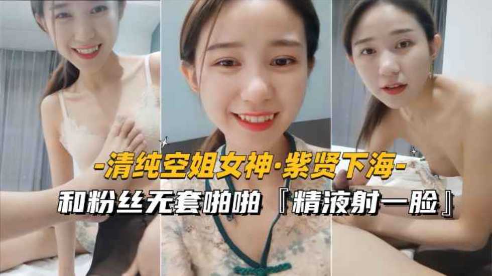 [清纯空姐女神紫贤下海]和粉丝无套啪啪，射一脸精液}