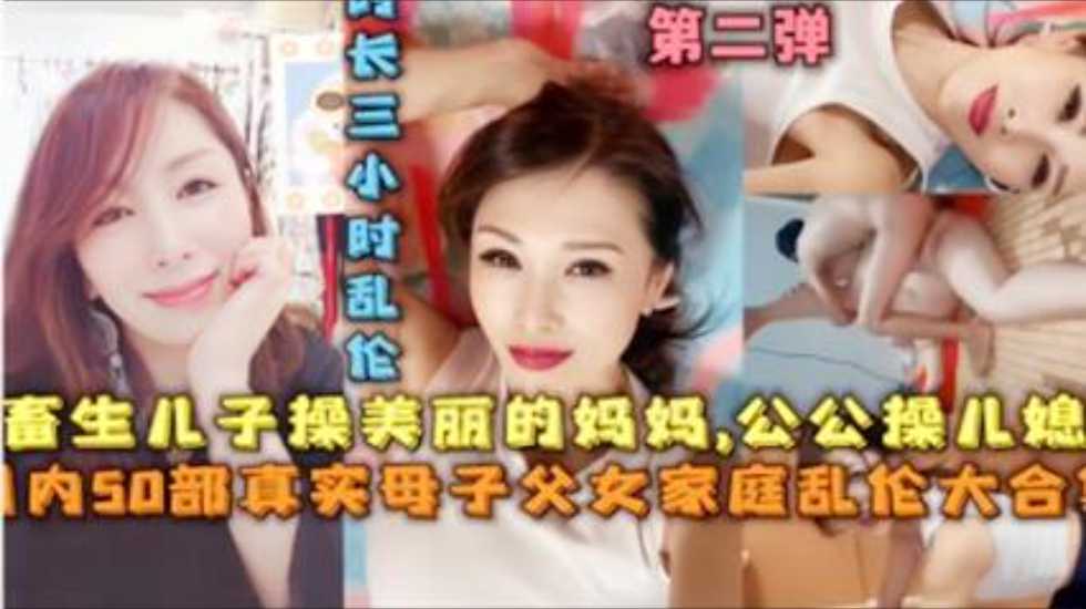 【家庭乱伦大合集】畜生儿子操美丽的妈妈，公公操儿媳，50部真实母子父女家庭乱伦大合集}