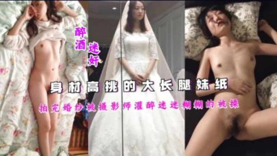 身材高挑的大长腿妹纸拍完婚纱被摄影师灌醉迷迷糊糊的被草}