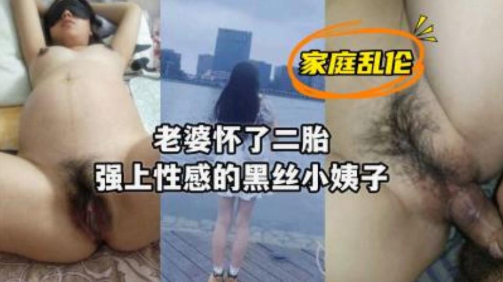 老婆怀上了二胎强上性感黑丝小姨子}