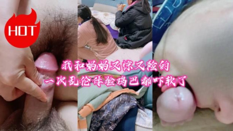 我和妈妈又惊又险的一次乱伦体验鸡巴都吓软了}