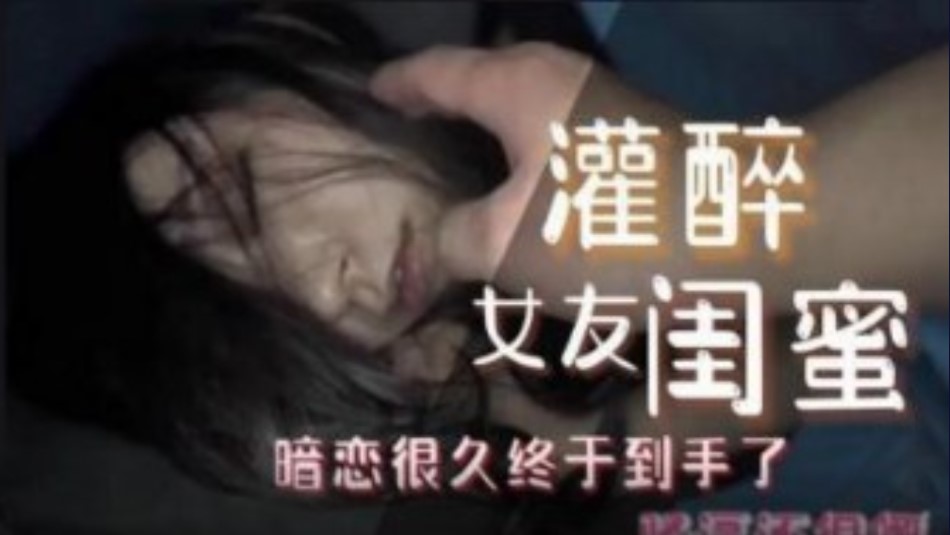 灌醉女友闺蜜 暗恋很久终于到手了}