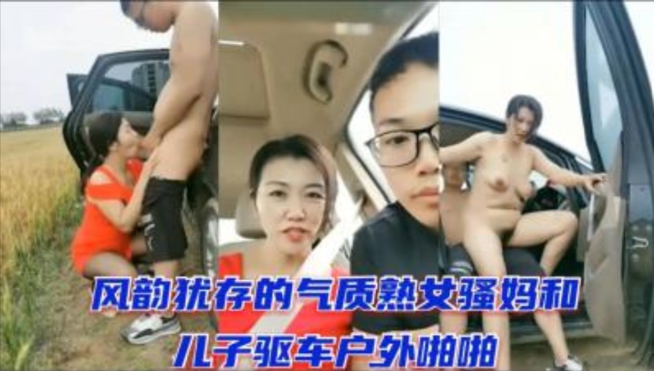 风韵犹存的气质熟女骚妈和儿子驱车户外啪啪}