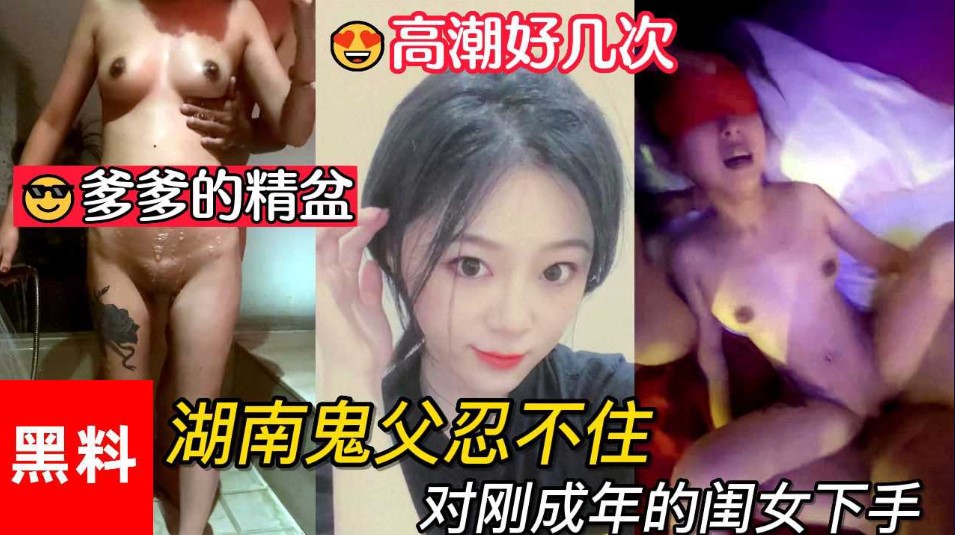 乱伦，做爹爹的精盆，湖南鬼父忍不住对刚成年的闺女下手，女儿一天高潮好几次}