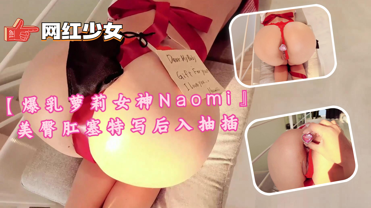 【爆乳萝莉女神Naomi』美臀肛塞特写}