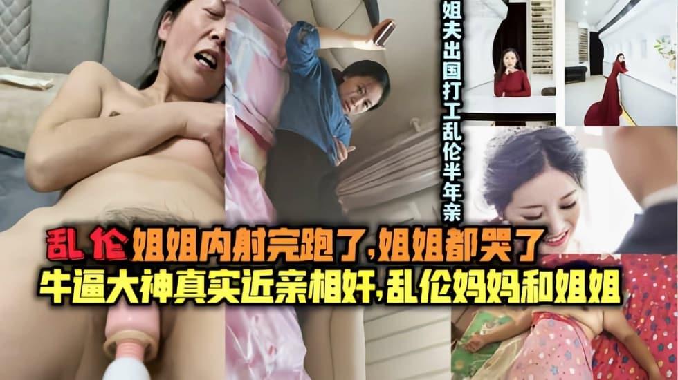 真实乱伦姐夫出国打工亲弟乱伦内射姐姐长达半年}