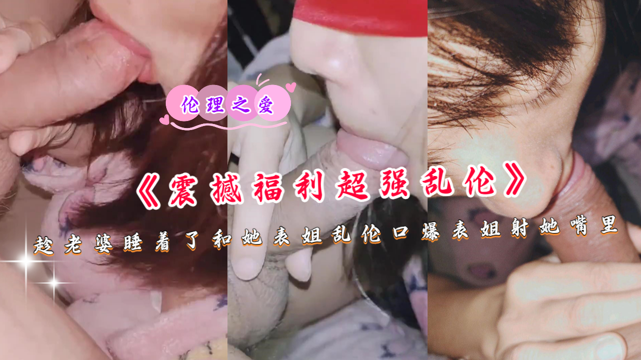 《震撼福利超强乱伦》趁老婆睡着了和她表姐乱伦口爆}