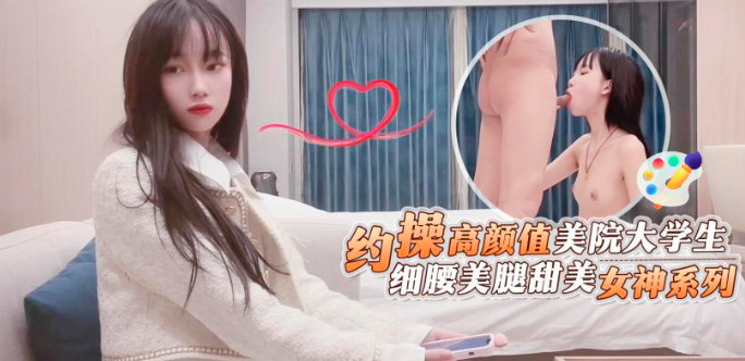 约操高颜值美院大学生细腰美腿甜美女神系列}