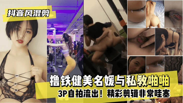 【抖音风混剪】撸铁健美名媛与私教啪啪3P自拍流出！精彩剪辑非常哇塞}