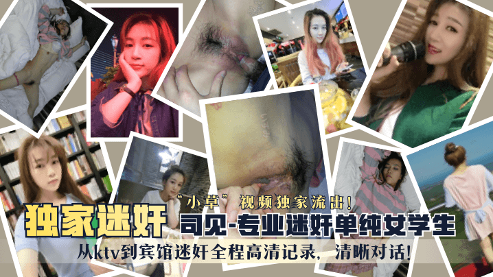 【独家迷奸】“司见”专业迷奸单纯女学生“小草”视频独家流出！从ktv到宾馆迷奸全程高清记录，清晰对话！}