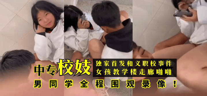 【独家首发】和义职校事件：中专校妓女孩教学楼走廊啪啪，男同学全程围观录像！}
