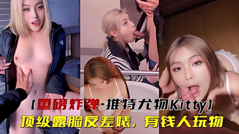 【重磅炸弹-推特尤物Kitty】顶级露脸反差婊，有钱人玩物}