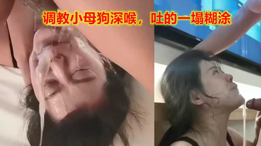 调教小母狗强制深喉，太猛了吐得一塌糊涂}