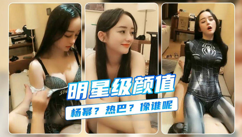 【杨幂，热巴】明星级别颜值女神，叫床太极品，必看精品}