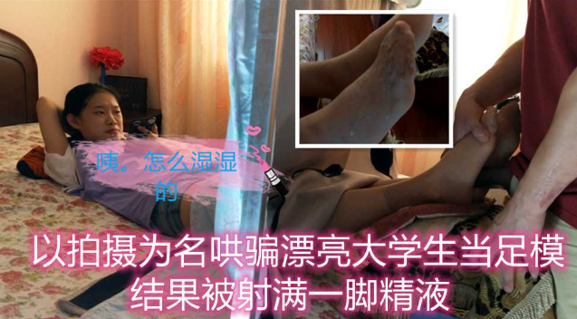 以拍摄为名哄骗漂亮大学生当足模射满一脚精液}