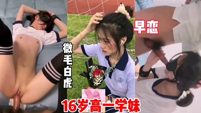 16岁高一学妹，微微细毛，学早恋被操内射}