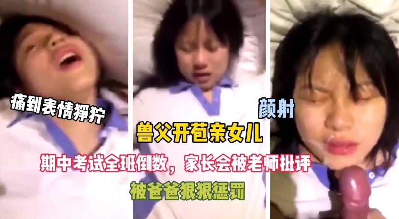 变态父亲，女儿考试倒数被爸爸惩罚开苞，痛到表情狰狞}