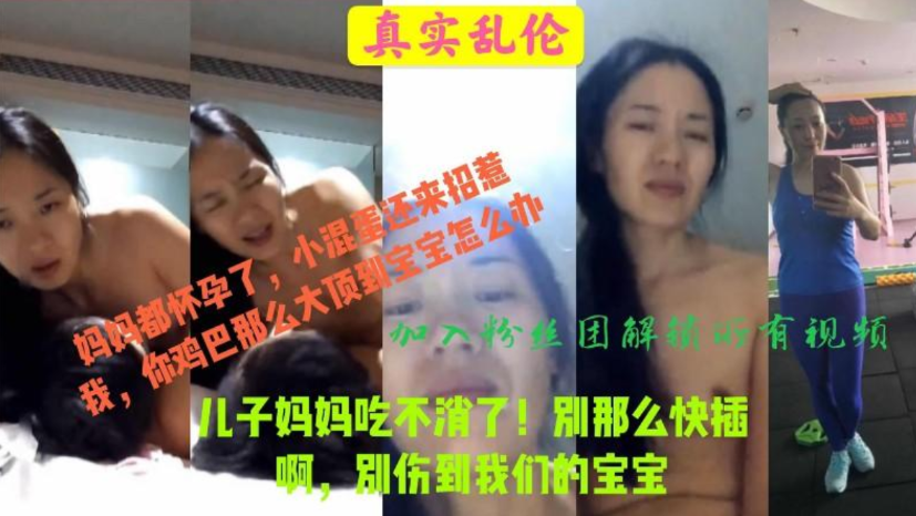 真实母子乱伦，儿子你插慢点，妈妈吃不消，也会伤到宝宝的，儿子搞大妈妈肚子，毁三观}