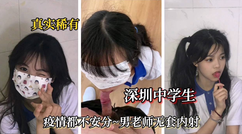 真实稀有【深圳中学生】疫情不安分，男老师无套内射}