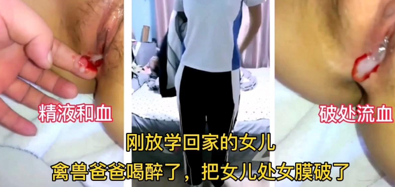 【真实父女乱伦】刚放学回家就被禽兽父亲强行破除内射。}