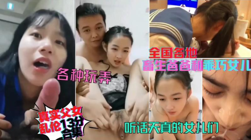 稀缺资源，全国各地真实父女居家乱伦13分钟合集，天真听话的女儿们被父亲各种玩弄口爆内射颜射}