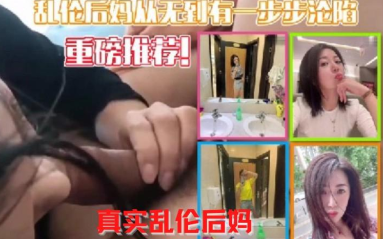牛人真实记录，乱伦后妈从无到有一步一步沦陷，属实牛逼，小妈骚穴大奶看得心痒痒的}