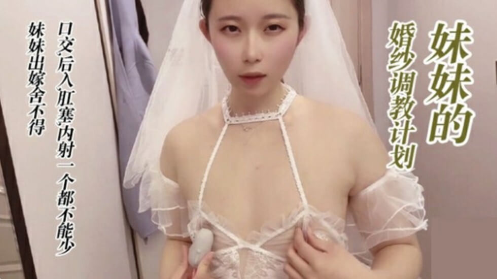 调教穿婚纱的妹妹、口交、后入、肛塞、无套内射}