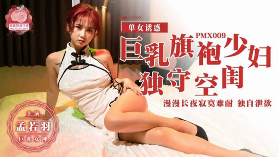 【蜜桃传媒】巨乳旗袍少妇独守空房-漫漫长夜寂寞难耐 独自泄欲-孟若羽}