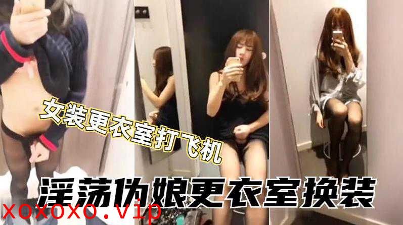 伪娘小薰到商场女装试衣间内激情打飞机 射了好多在墙上}