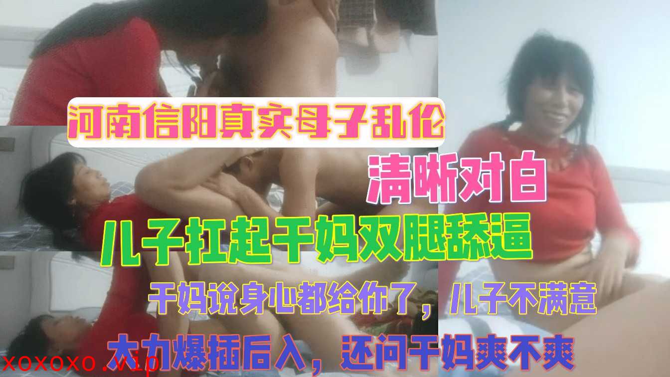 河南信阳真实母子乱伦 清晰对白 儿子扛起干妈双腿舔逼}