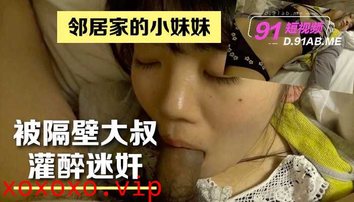 邻居家的小妹妹被隔壁大叔灌醉迷奸}