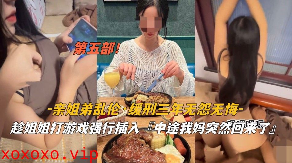 姐弟乱伦 缓刑三年无怨无悔 趁姐姐打游戏强行插入 中途我妈回来 了第二部}