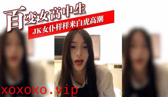 百变女高中生 JK女仆样样来白虎高潮}