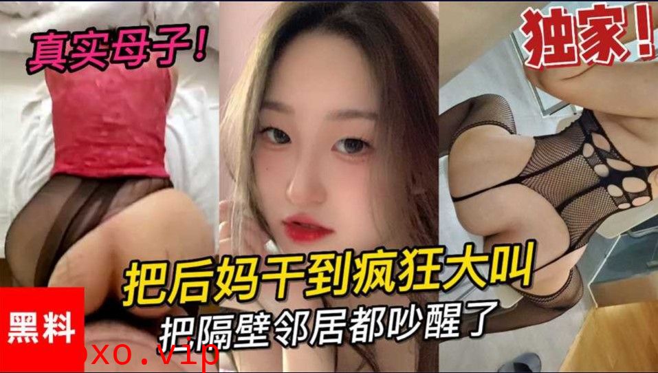 乱伦 真是母子 大学小伙把后妈干到疯狂大叫 把邻居都吵醒了}