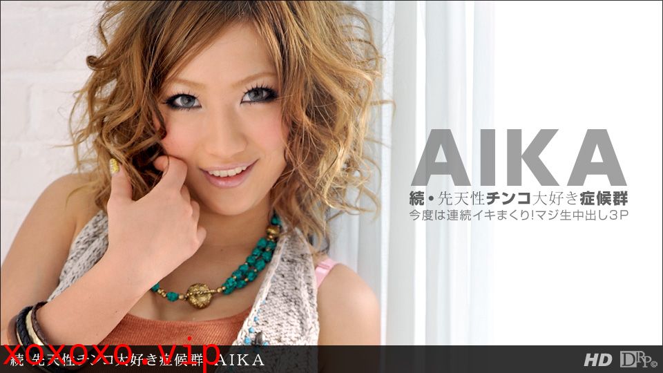 一本道050312-330 続.先天性チンコ大好き症候群 AIKA}