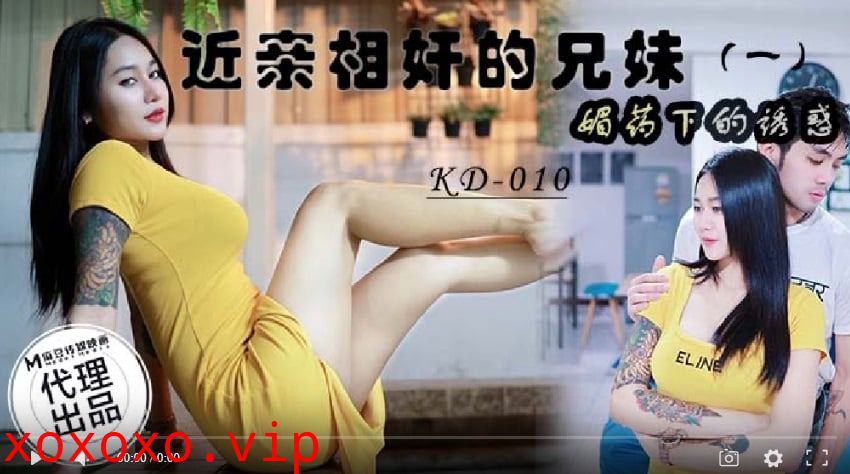 蝌蚪传媒KD-010近亲相奸的兄妹一媚药下的诱惑}