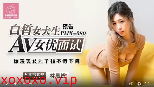 蜜桃传媒PMX080AV女优面试白晳女大生-林思妤}