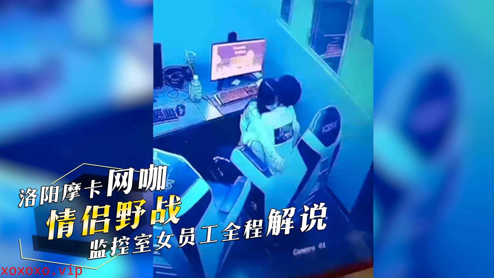 洛阳摩卡网咖情侣野战激情！监控室女员工全程解说，男生一分钟内射，女孩生气不已！}