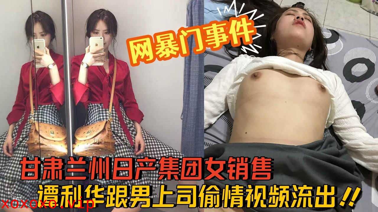 甘肃兰州日产集团女销售，谭利华跟男上司偷情视频流出}