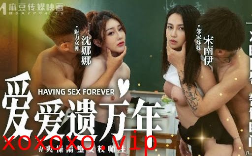 爱爱遗臭万年MD-0160-1爽操隔壁女校师生-沈娜娜 宋南伊}