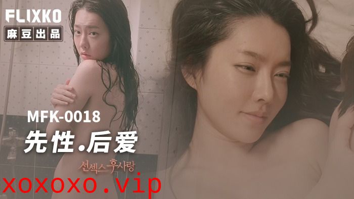 MFK-0018先性后爱}