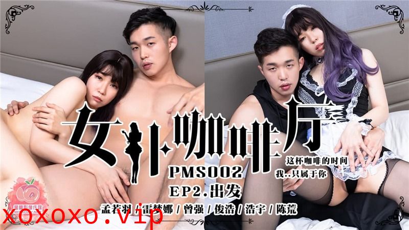 蜜桃传媒PMS02-女僕咖啡廳EP2出发}