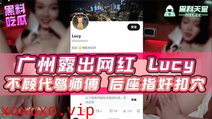 广州露出网红lucy不顾代驾师傅后座指奸扣穴}