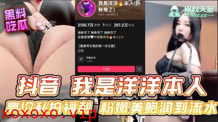 抖音我是洋洋本人高价私拍福利粉嫩美鲍润到流水}