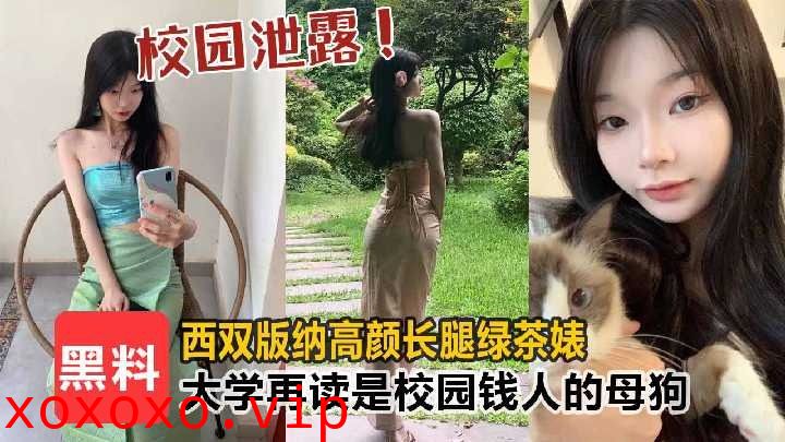 西双版纳高颜长腿绿茶婊大学在读是校园有钱人的母狗}